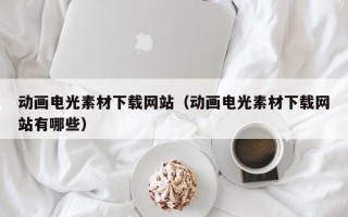 敦煌动画电光素材下载网站（动画电光素材下载网站有哪些）