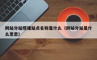 敦煌网站分站搭建站点名称是什么（网站分站是什么意思）