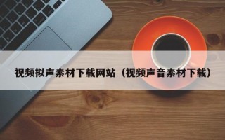 敦煌视频拟声素材下载网站（视频声音素材下载）