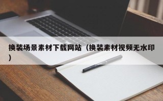 敦煌换装场景素材下载网站（换装素材视频无水印）
