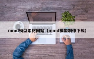 敦煌mmd模型素材网站（mmd模型制作下载）