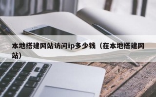 敦煌本地搭建网站访问ip多少钱（在本地搭建网站）