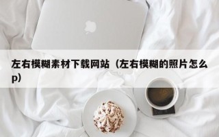 敦煌左右模糊素材下载网站（左右模糊的照片怎么p）