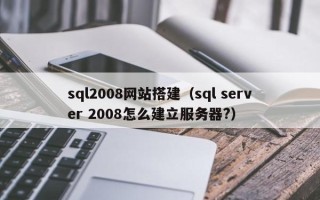 敦煌sql2008网站搭建（sql server 2008怎么建立服务器?）