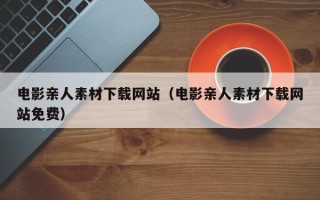 敦煌电影亲人素材下载网站（电影亲人素材下载网站免费）
