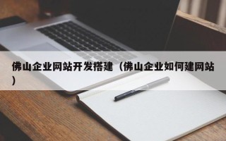 敦煌佛山企业网站开发搭建（佛山企业如何建网站）