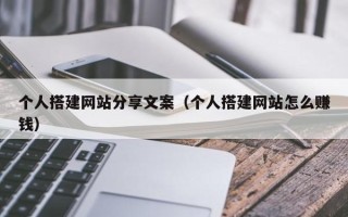 敦煌个人搭建网站分享文案（个人搭建网站怎么赚钱）