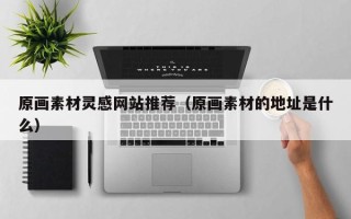 敦煌原画素材灵感网站推荐（原画素材的地址是什么）