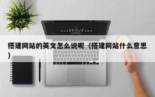 敦煌搭建网站的英文怎么说呢（搭建网站什么意思）